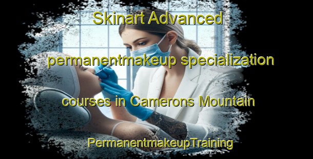 Skinart Advanced permanentmakeup specialization courses in Camerons Mountain | PermanentmakeupTraining | PermanentmakeupClasses | SkinartTraining-Canada
