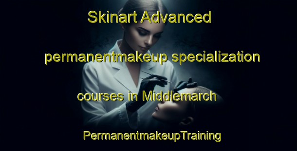 Skinart Advanced permanentmakeup specialization courses in Middlemarch | PermanentmakeupTraining | PermanentmakeupClasses | SkinartTraining-Canada