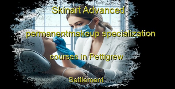 Skinart Advanced permanentmakeup specialization courses in Pettigrew Settlement | PermanentmakeupTraining | PermanentmakeupClasses | SkinartTraining-Canada