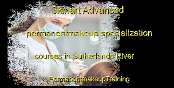 Skinart Advanced permanentmakeup specialization courses in Sutherlands River | PermanentmakeupTraining | PermanentmakeupClasses | SkinartTraining-Canada