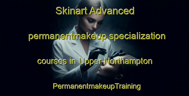 Skinart Advanced permanentmakeup specialization courses in Upper Northampton | PermanentmakeupTraining | PermanentmakeupClasses | SkinartTraining-Canada