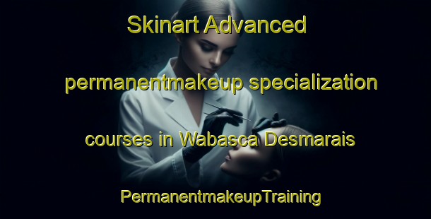 Skinart Advanced permanentmakeup specialization courses in Wabasca Desmarais | PermanentmakeupTraining | PermanentmakeupClasses | SkinartTraining-Canada