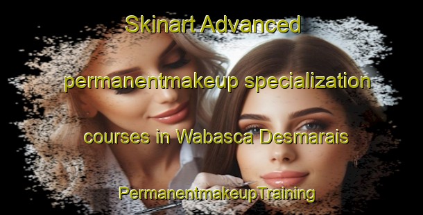 Skinart Advanced permanentmakeup specialization courses in Wabasca Desmarais | PermanentmakeupTraining | PermanentmakeupClasses | SkinartTraining-Canada