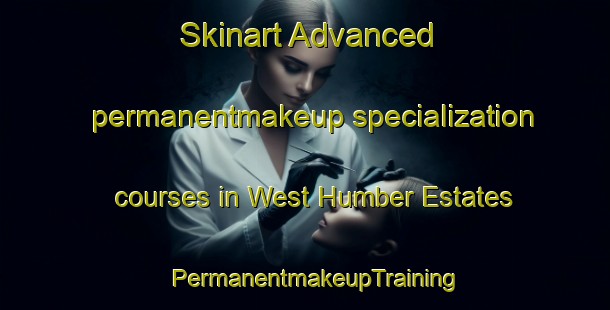 Skinart Advanced permanentmakeup specialization courses in West Humber Estates | PermanentmakeupTraining | PermanentmakeupClasses | SkinartTraining-Canada