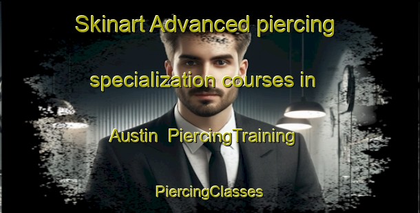 Skinart Advanced piercing specialization courses in Austin | #PiercingTraining #PiercingClasses #SkinartTraining-Canada