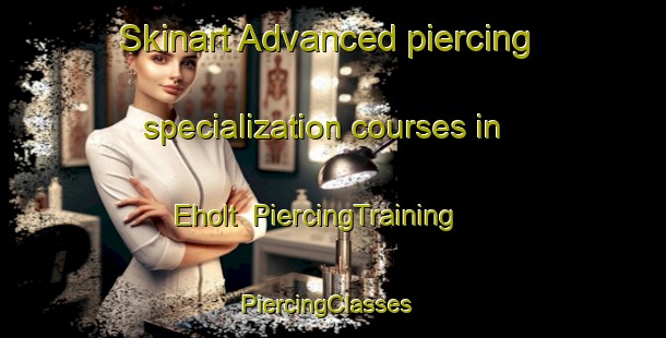 Skinart Advanced piercing specialization courses in Eholt | PiercingTraining | PiercingClasses | SkinartTraining-Canada