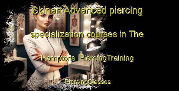 Skinart Advanced piercing specialization courses in The Hamptons | PiercingTraining | PiercingClasses | SkinartTraining-Canada