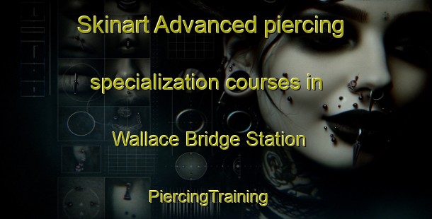 Skinart Advanced piercing specialization courses in Wallace Bridge Station | PiercingTraining | PiercingClasses | SkinartTraining-Canada