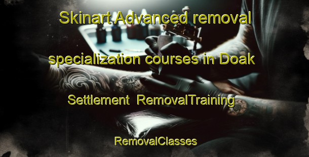 Skinart Advanced removal specialization courses in Doak Settlement | RemovalTraining | RemovalClasses | SkinartTraining-Canada