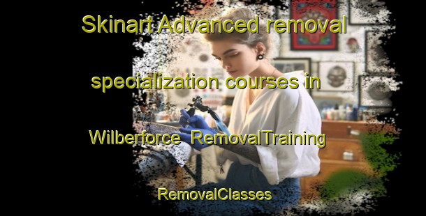 Skinart Advanced removal specialization courses in Wilberforce | RemovalTraining | RemovalClasses | SkinartTraining-Canada