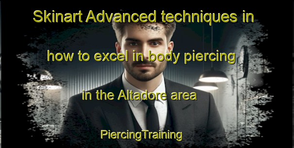 Skinart Advanced techniques in how to excel in body piercing in the Altadore area | PiercingTraining | PiercingClasses | SkinartTraining-Canada