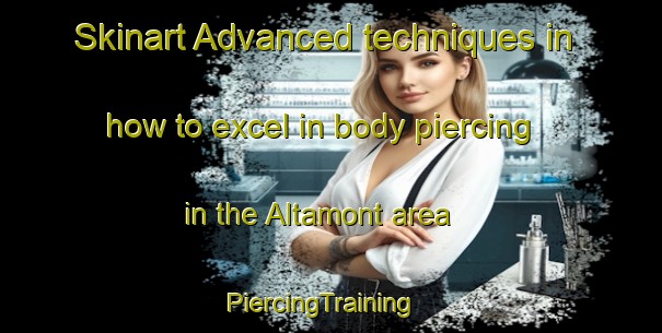 Skinart Advanced techniques in how to excel in body piercing in the Altamont area | PiercingTraining | PiercingClasses | SkinartTraining-Canada