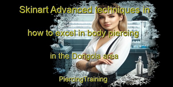 Skinart Advanced techniques in how to excel in body piercing in the Dongola area | PiercingTraining | PiercingClasses | SkinartTraining-Canada