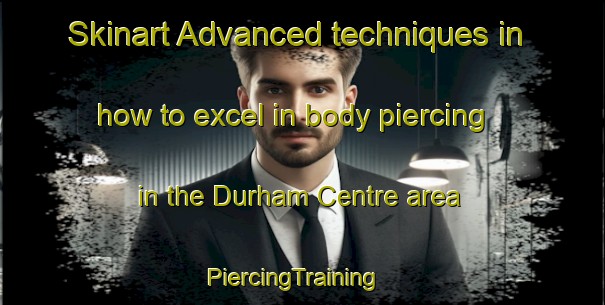 Skinart Advanced techniques in how to excel in body piercing in the Durham Centre area | PiercingTraining | PiercingClasses | SkinartTraining-Canada