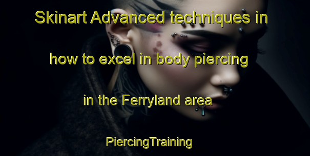 Skinart Advanced techniques in how to excel in body piercing in the Ferryland area | PiercingTraining | PiercingClasses | SkinartTraining-Canada