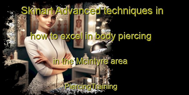 Skinart Advanced techniques in how to excel in body piercing in the Mcintyre area | PiercingTraining | PiercingClasses | SkinartTraining-Canada