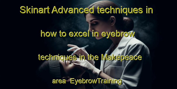 Skinart Advanced techniques in how to excel in eyebrow techniques in the Makepeace area | EyebrowTraining | EyebrowClasses | SkinartTraining-Canada