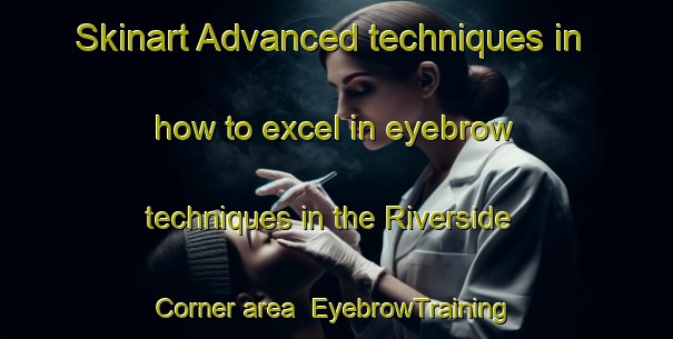 Skinart Advanced techniques in how to excel in eyebrow techniques in the Riverside Corner area | EyebrowTraining | EyebrowClasses | SkinartTraining-Canada