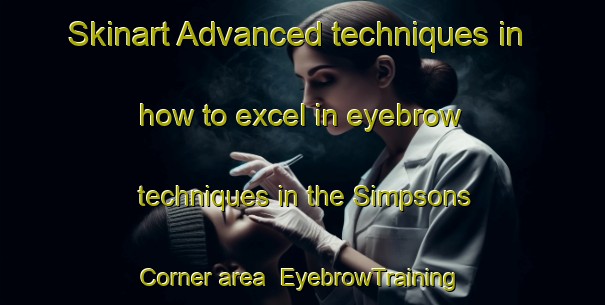Skinart Advanced techniques in how to excel in eyebrow techniques in the Simpsons Corner area | EyebrowTraining | EyebrowClasses | SkinartTraining-Canada