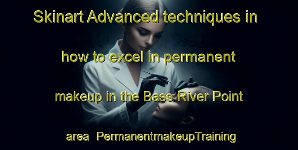 Skinart Advanced techniques in how to excel in permanent makeup in the Bass River Point area | PermanentmakeupTraining | PermanentmakeupClasses | SkinartTraining-Canada