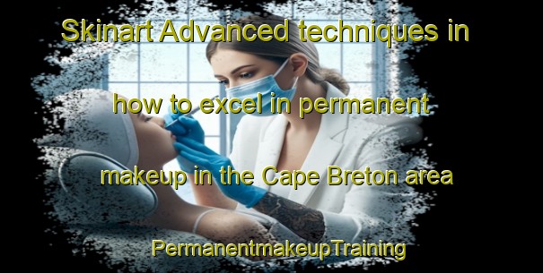 Skinart Advanced techniques in how to excel in permanent makeup in the Cape Breton area | PermanentmakeupTraining | PermanentmakeupClasses | SkinartTraining-Canada