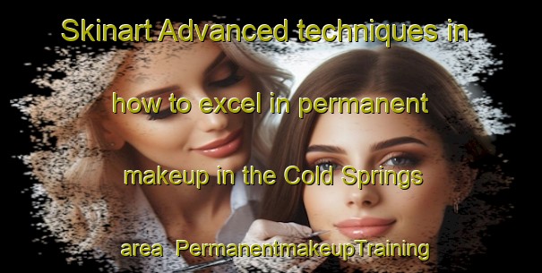 Skinart Advanced techniques in how to excel in permanent makeup in the Cold Springs area | PermanentmakeupTraining | PermanentmakeupClasses | SkinartTraining-Canada