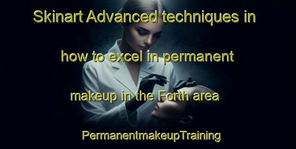 Skinart Advanced techniques in how to excel in permanent makeup in the Forth area | PermanentmakeupTraining | PermanentmakeupClasses | SkinartTraining-Canada