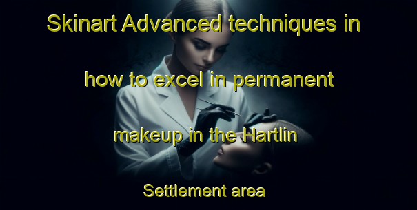 Skinart Advanced techniques in how to excel in permanent makeup in the Hartlin Settlement area | PermanentmakeupTraining | PermanentmakeupClasses | SkinartTraining-Canada