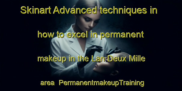 Skinart Advanced techniques in how to excel in permanent makeup in the Lan Deux Mille area | PermanentmakeupTraining | PermanentmakeupClasses | SkinartTraining-Canada