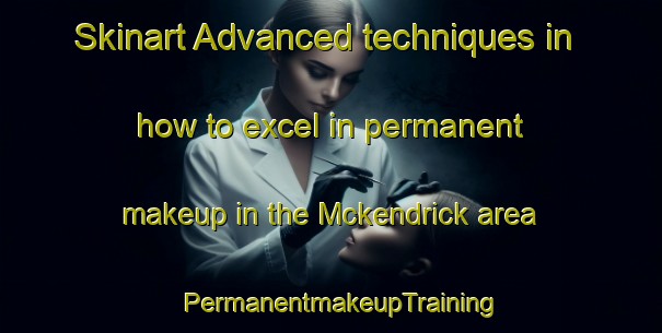 Skinart Advanced techniques in how to excel in permanent makeup in the Mckendrick area | PermanentmakeupTraining | PermanentmakeupClasses | SkinartTraining-Canada