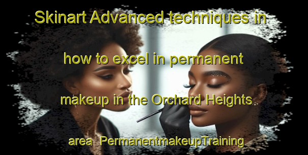 Skinart Advanced techniques in how to excel in permanent makeup in the Orchard Heights area | PermanentmakeupTraining | PermanentmakeupClasses | SkinartTraining-Canada