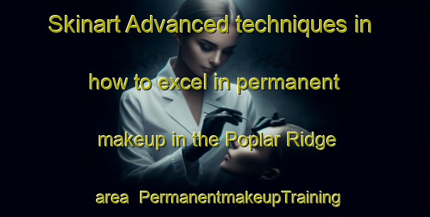Skinart Advanced techniques in how to excel in permanent makeup in the Poplar Ridge area | PermanentmakeupTraining | PermanentmakeupClasses | SkinartTraining-Canada