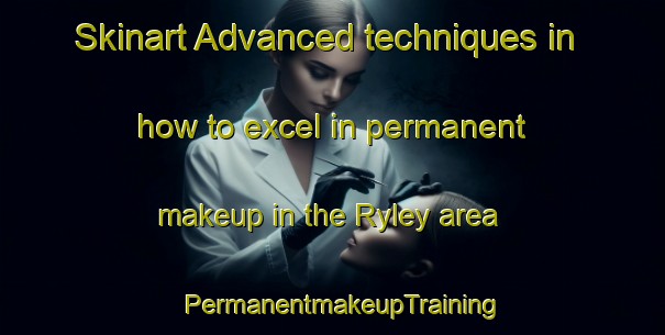 Skinart Advanced techniques in how to excel in permanent makeup in the Ryley area | PermanentmakeupTraining | PermanentmakeupClasses | SkinartTraining-Canada