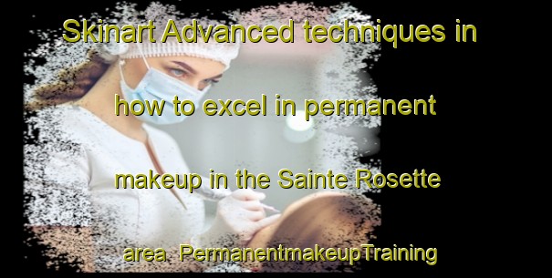 Skinart Advanced techniques in how to excel in permanent makeup in the Sainte Rosette area | PermanentmakeupTraining | PermanentmakeupClasses | SkinartTraining-Canada
