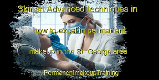 Skinart Advanced techniques in how to excel in permanent makeup in the St  George area | PermanentmakeupTraining | PermanentmakeupClasses | SkinartTraining-Canada
