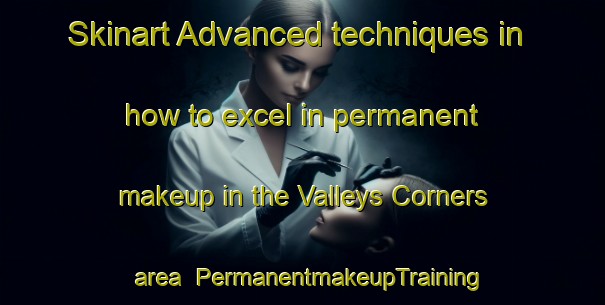 Skinart Advanced techniques in how to excel in permanent makeup in the Valleys Corners area | PermanentmakeupTraining | PermanentmakeupClasses | SkinartTraining-Canada