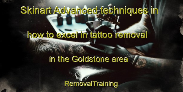 Skinart Advanced techniques in how to excel in tattoo removal in the Goldstone area | RemovalTraining | RemovalClasses | SkinartTraining-Canada