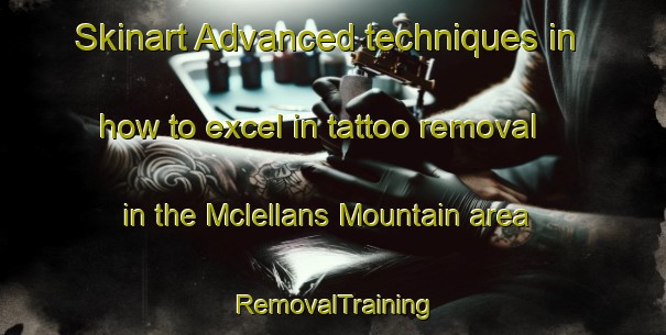 Skinart Advanced techniques in how to excel in tattoo removal in the Mclellans Mountain area | RemovalTraining | RemovalClasses | SkinartTraining-Canada