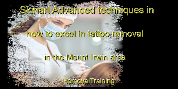 Skinart Advanced techniques in how to excel in tattoo removal in the Mount Irwin area | RemovalTraining | RemovalClasses | SkinartTraining-Canada