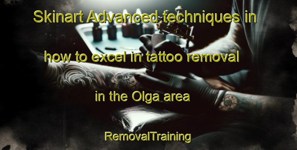 Skinart Advanced techniques in how to excel in tattoo removal in the Olga area | RemovalTraining | RemovalClasses | SkinartTraining-Canada