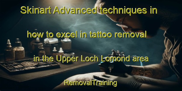 Skinart Advanced techniques in how to excel in tattoo removal in the Upper Loch Lomond area | RemovalTraining | RemovalClasses | SkinartTraining-Canada
