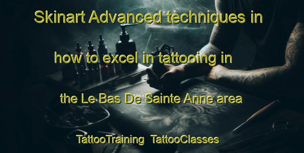 Skinart Advanced techniques in how to excel in tattooing in the Le Bas De Sainte Anne area | TattooTraining | TattooClasses | SkinartTraining-Canada