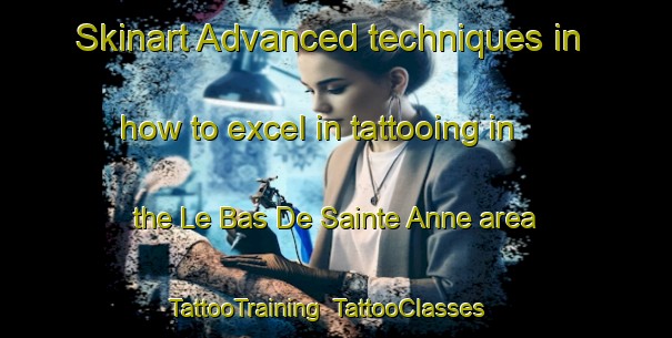 Skinart Advanced techniques in how to excel in tattooing in the Le Bas De Sainte Anne area | TattooTraining | TattooClasses | SkinartTraining-Canada