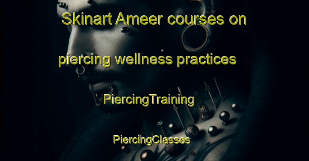Skinart Ameer courses on piercing wellness practices | PiercingTraining | PiercingClasses | SkinartTraining-Canada