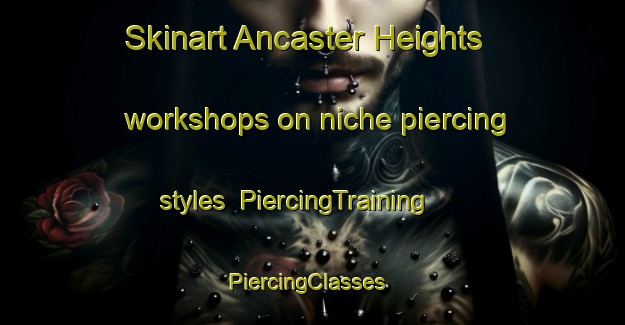 Skinart Ancaster Heights workshops on niche piercing styles | PiercingTraining | PiercingClasses | SkinartTraining-Canada