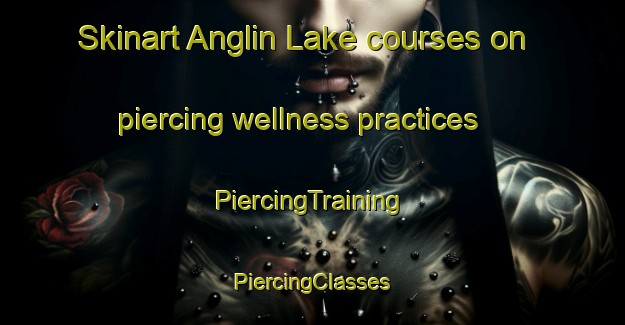 Skinart Anglin Lake courses on piercing wellness practices | #PiercingTraining #PiercingClasses #SkinartTraining-Canada