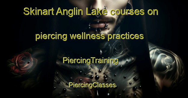 Skinart Anglin Lake courses on piercing wellness practices | PiercingTraining | PiercingClasses | SkinartTraining-Canada