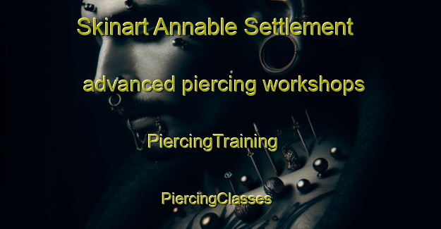 Skinart Annable Settlement advanced piercing workshops | PiercingTraining | PiercingClasses | SkinartTraining-Canada