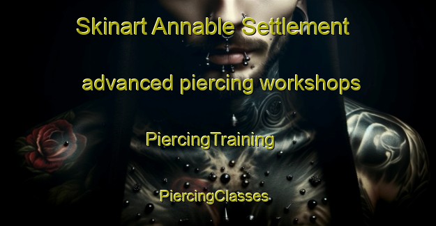 Skinart Annable Settlement advanced piercing workshops | PiercingTraining | PiercingClasses | SkinartTraining-Canada