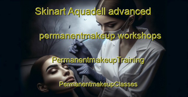 Skinart Aquadell advanced permanentmakeup workshops | #PermanentmakeupTraining #PermanentmakeupClasses #SkinartTraining-Canada